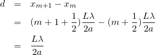 \begin{eqnarray*}d&=&x_{m+1}-x_m\\&=&(m+1+\frac{1}{2})\frac{L\lambda}{2a}-(m+\frac{1}{2})\frac{L\lambda}{2a}\\&=&\frac{L\lambda}{2a}\end{eqnarray*}