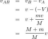 \begin{eqnarray*}v_{AB}&=&v_{B}-v_{A}\\&=&v-(-V)\\&=&v+\frac{mv}{M}\\&=&\frac{M+m}{M}v\end{eqnarray*}