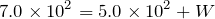 $$7.0\times 10^2=5.0\times 10^2 +W$$