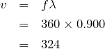 \begin{eqnarray*}v&=&f\lambda\\&=&360\times 0.900\\&=&324\end{eqnarray*}