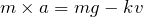 $$m\times a=mg-kv$$