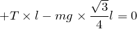 $$+T\times l -mg\times \frac{\sqrt{3}}{4}l=0$$