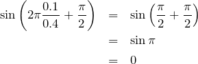 \begin{eqnarray*}\sin\left(2\pi \frac{0.1}{0.4}+\frac{\pi}{2}\right)&=&\sin\left(\frac{\pi}{2}+\frac{\pi}{2}\right)\\&=&\sin\pi\\&=&0\end{eqnarray*}