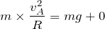 $$m\times\frac{v_A^2}{R}=mg+0$$