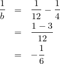 \begin{eqnarray*}\frac{1}{b}&=&\frac{1}{12}-\frac{1}{4}\\ &=&\frac{1-3}{12}\\ &=&-\frac{1}{6}\end{eqnarray*}