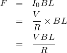 \begin{eqnarray*}F&=&I_0BL\\&=&\frac{V}{R}\times BL\\&=&\frac{VBL}{R}\end{eqnarray*}