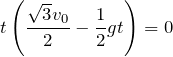 $$ t\left(\frac{\sqrt{3}v_0}{2}-\frac{1}{2}gt\right)=0$$