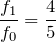 $$\frac{f_1}{f_0}=\frac{4}{5}$$