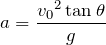 Rendered by QuickLaTeX.com $$a=\frac{{v_0}^2\tan \theta}{g}$$