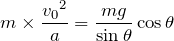 Rendered by QuickLaTeX.com $$m\times \frac{{v_0}^2}{a}=\frac{mg}{\sin\theta}\cos\theta$$