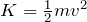 Rendered by QuickLaTeX.com K=\frac{1}{2}mv^2