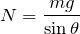 Rendered by QuickLaTeX.com $$N=\frac{mg}{\sin\theta}$$