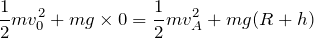 $$\frac{1}{2}mv_0^2+mg\times 0=\frac{1}{2}mv_A^2+mg(R+h)$$