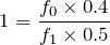 $$1=\frac{f_0 \times 0.4}{f_1 \times 0.5}$$