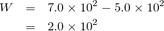 \begin{eqnarray*}W&=&7.0\times 10^2-5.0\times 10^2\\  &=&2.0\times 10^2\end{eqnarray*}