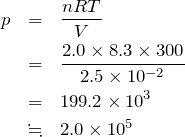 \begin{eqnarray*} p&=&\frac{nRT}{V}\\ &=&\frac{2.0\times 8.3\times 300}{2.5 \times 10^{-2}}\\&=& 199.2\times 10^3\\&\fallingdotseq& 2.0\times 10^5 \end{eqnarray*}