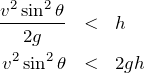 \begin{eqnarray*}\frac{v^2\sin^2\theta}{2g}&<&h\\v^2\sin^2\theta&<&2gh\end{eqnarray*}