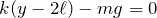 $$k(y-2\ell)-mg=0$$