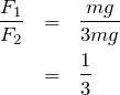 \begin{eqnarray*}\frac{F_1}{F_2}&=&\frac{mg}{3mg}\\  &=&\frac{1}{3}\end{eqnarray*}