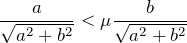 $$\frac{a}{\sqrt{a^2+b^2}} < \mu \frac{b}{\sqrt{a^2+b^2}}$$