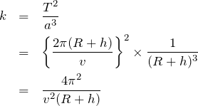 \begin{eqnarray*}k&=&\frac{T^2}{a^3}\\&=&\left\{ \frac{2\pi (R+h)}{v} \right\}^2 \times \frac{1}{(R+h)^3}\\&=&\frac{4\pi^2}{v^2(R+h)}\end{eqnarray*}