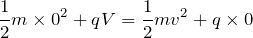 $$\frac{1}{2}m\times 0^2+qV=\frac{1}{2}mv^2+q\times 0$$