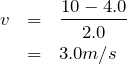 \begin{eqnarray*} v&=&\frac{10-4.0}{2.0}\\ &=&3.0m/s \end{eqnarray*}