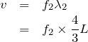 \begin{eqnarray*}v&=&f_2\lambda _2\\&=&f_2\times \frac{4}{3}L\end{eqnarray*}