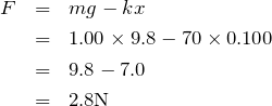 \begin{eqnarray*}F&=&mg-kx\\&=&1.00\times 9.8-70\times 0.100\\&=&9.8-7.0\\&=&2.8{\rm N}\end{eqnarray*}