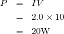 \begin{eqnarray*}P&=&IV\\&=&2.0\times 10\\&=&20{\rm W}\end{eqnarray*}