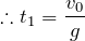 $$\therefore t_1=\frac{v_0}{g}$$