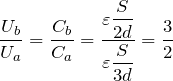 Rendered by QuickLaTeX.com $$\frac{U_b}{U_a}=\frac{C_b}{C_a}=\frac{\displaystyle \varepsilon \frac{S}{2d}}{\displaystyle \varepsilon \frac{S}{3d}}=\frac{3}{2}$$