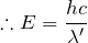 $$\therefore E=\frac{hc}{\lambda '}$$