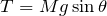 Rendered by QuickLaTeX.com $$T=Mg\sin{\theta}$$