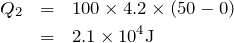 \begin{eqnarray*}Q_2&=&100\times 4.2\times (50-0)\\&=&2.1\times 10^4 {\rm J} \end{eqnarray*}