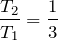 $$\frac{T_2}{T_1}=\frac{1}{3}$$