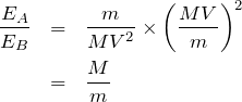 \begin{eqnarray*}\frac{E_A}{E_B}&=&\frac{m}{MV^2}\times \left(\frac{MV}{m}\right)^2\\&=&\frac{M}{m}\end{eqnarray*}