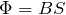 \Phi = BS