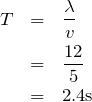 \begin{eqnarray*}T&=&\frac{\lambda}{v}\\&=&\frac{12}{5}\\&=&2.4{\rm s}\end{eqnarray*}