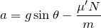 $$a=g\sin\theta-\frac{\mu 'N}{m}$$