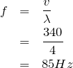 \begin{eqnarray*}f&=&\frac{v}{\lambda}\\&=&\frac{340}{4}\\&=&85Hz\end{eqnarray*}