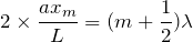 $$2\times \frac{ax_m}{L}=(m+\frac{1}{2})\lambda$$