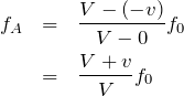 \begin{eqnarray*} f_A&=&\frac{V-(-v)}{V-0}f_0\\&=&\frac{V+v}{V}f_0\end{eqnarray*}