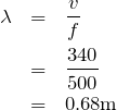 \begin{eqnarray*} \lambda&=&\frac{v}{f}\\ &=&\frac{340}{500}\\&=& 0.68 \textrm{m} \end{eqnarray*}