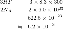 \begin{eqnarray*}\frac{3RT}{2N_A}&=&\frac{3\times 8.3\times 300}{2\times 6.0\times 10^{23}}\\&=& 622.5\times10^{-23}\\&\fallingdotseq&6.2\times10^{-21}\end{eqnarray*}