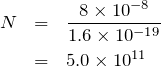 \begin{eqnarray*}N&=&\frac{8\times 10^{-8}}{1.6\times 10^{-19}}\\&=&5.0\times 10^{11}\end{eqnarray*}