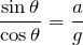 $$\frac{\sin\theta}{\cos\theta}=\frac{a}{g}$$