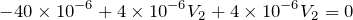 $$-40\times 10^{-6} + 4\times 10^{-6} V_2 + 4\times 10^{-6} V_2=0$$