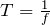 T=\frac{1}{f}