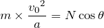 Rendered by QuickLaTeX.com $$m\times \frac{{v_0}^2}{a}=N\cos\theta$$